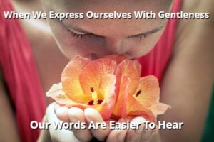 When We Express Ourselves With Gentleness Our Words Are Easier To Hear