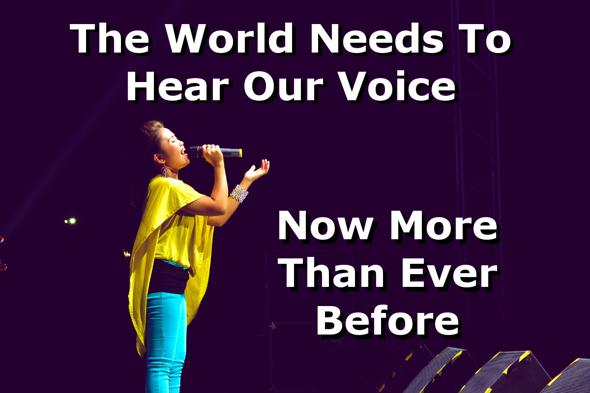 The World Needs To Hear Our Voice Now More Than Ever Before