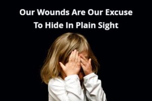 Our Wounds Are Our Excuse To Hide In Plain Sight