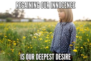 Regaining Our Innocence Is Our Deepest Desire
