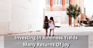 Investing In Kindness Yields Many Returns Of Joy