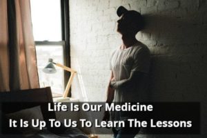 Life Is Our Medicine It Is Up To Us To Learn The Lessons
