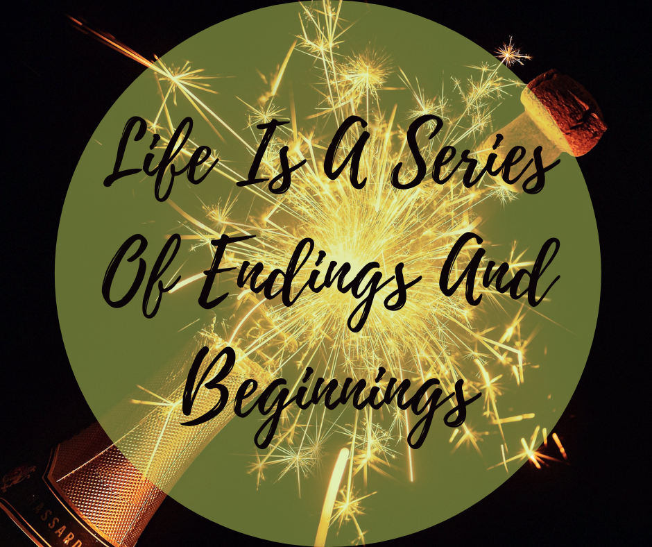 Life Is A Series Of Endings And Beginnings