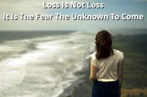 Loss Is Not Loss It Is The Fear The Unknown To Come