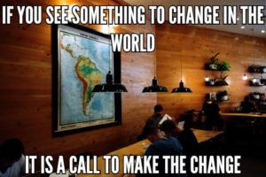 If You See Something To Change In The World It Is A Call To Make The Change