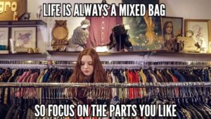 Life Is Always A Mixed Bag So Focus On The Parts You Like