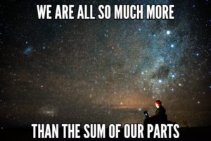We Are All So Much More Than The Sum Of Our Parts