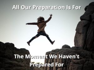 All Our Preparation Is For The Moment We Haven’t Prepared For