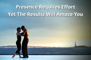Presence Requires Effort Yet The Results Will Amaze You