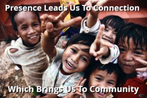 Presence Leads Us To Connection Which Brings Us To Community