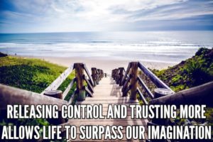 Releasing Control And Trusting More Allows Life To Surpass Our Imagination