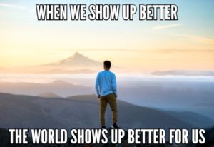 When We Show Up Better The World Shows Up Better For Us