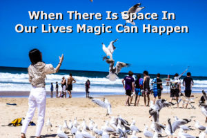 When There Is Space In Our Lives Magic Can Happen