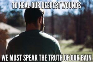 To Heal Our Deepest Wounds We Must Speak The Truth About Our Pain