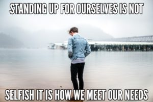 Standing Up For Ourselves Is Not Selfish It Is How We Meet Our Needs