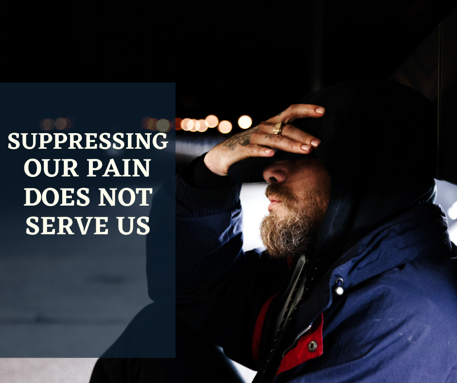 Suppressing Our Pain Does Not Serve Us