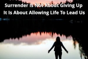 Surrender Is Not About Giving Up It Is About Allowing Life To Lead Us