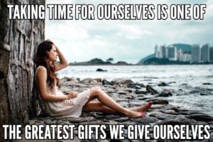Taking Time For Ourselves Is One Of The Greatest Gifts We Give Ourselves
