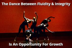 The Dance Between Fluidity And Integrity Is An Opportunity For Growth