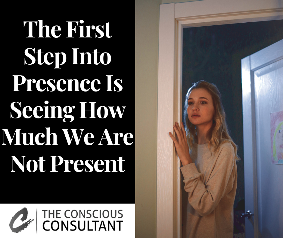 The First Step Into Presence Is Seeing How Much We Are Not Present