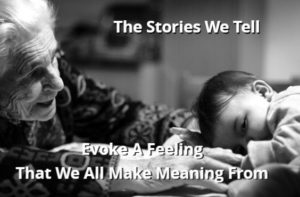 The Stories We Tell Evoke A Feeling That We All Make Meaning From