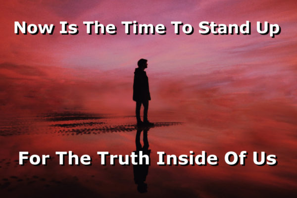 Now Is The Time To Stand Up For The Truth Inside Of Us