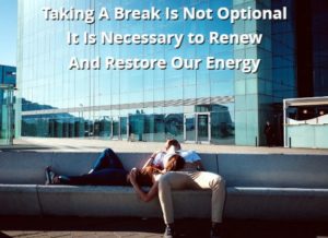 Taking A Break Is Not Optional It Is Necessary to Renew And Restore Our Energy