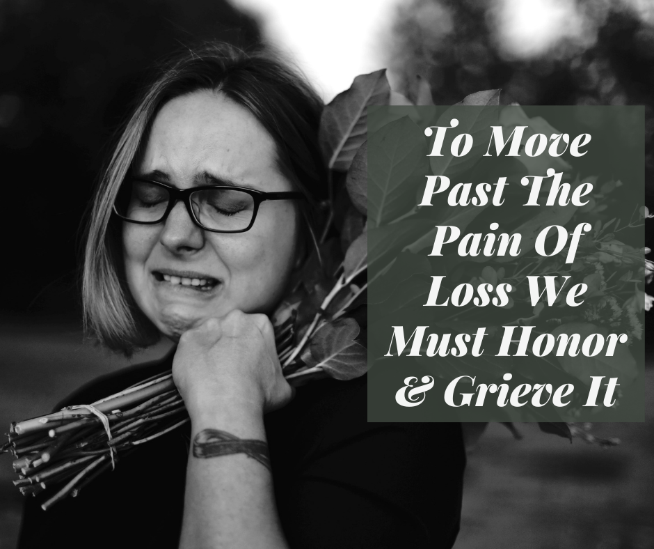 To Move Past The Pain Of Loss We Must Honor and Grieve It