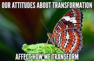 Our Attitudes About Transformation Affect How We Transform