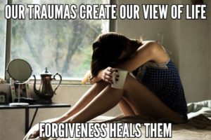 Our Traumas Create Our View Of Life Forgiveness Heals Them