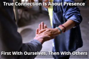 True Connection Is About Presence – First With Ourselves, Then With Others