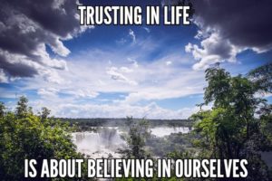 Trusting In Life Is About Believing In Ourselves