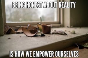 Being Honest With Ourselves About Reality Is How We Empower Ourselves