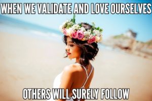 When We Validate And Love Ourselves Others Will Surely Follow