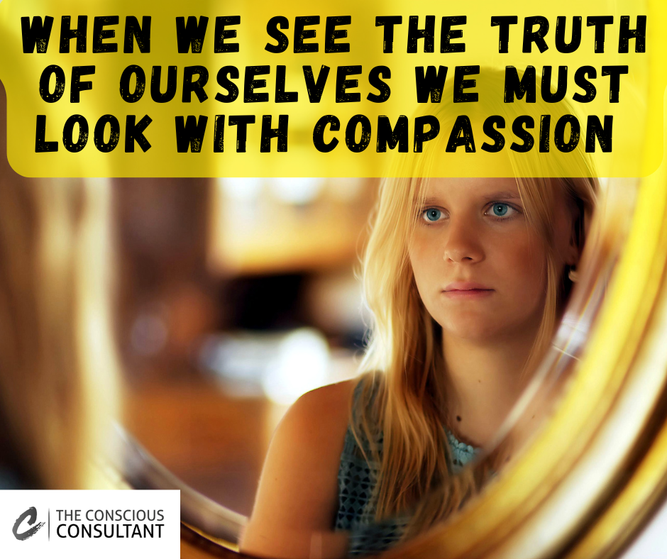 When We See The Truth Of Ourselves We Must Look With Compassion
