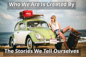 Who We Are Is Created By The Stories We Tell Ourselves