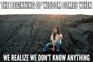 The Beginning Of Wisdom Comes When We Realize We Don’t Know Anything