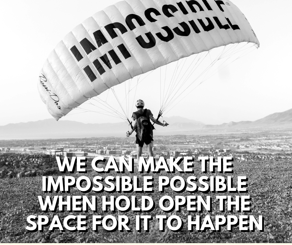 We Can Make The Impossible Possible When We Hold Open The Space For It To Happen 