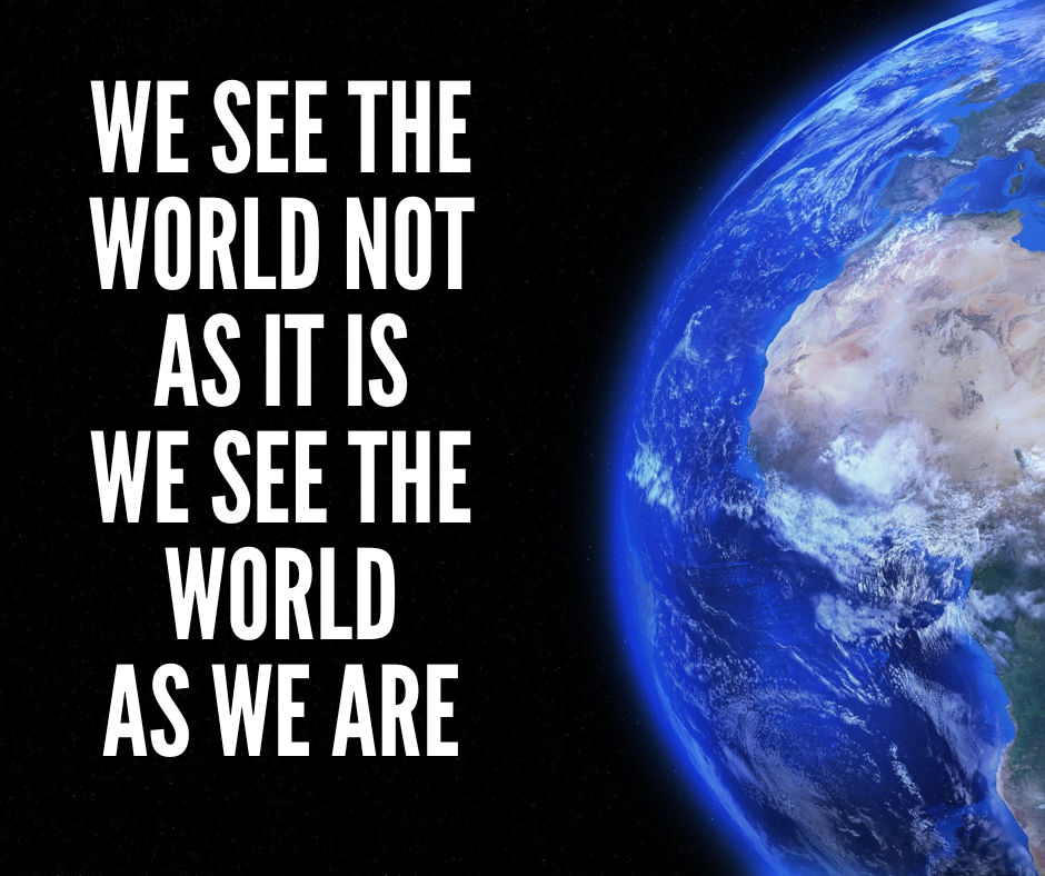 We See The World Not As It Is We See The World As We Are